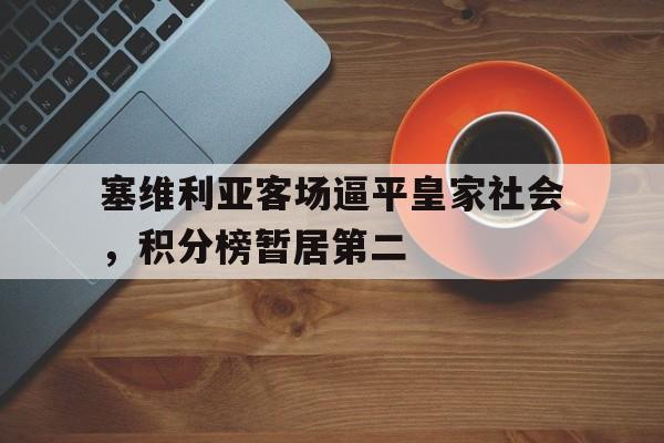 包含塞维利亚客场逼平皇家社会，积分榜暂居第二的词条